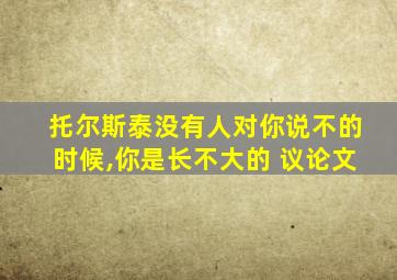 托尔斯泰没有人对你说不的时候,你是长不大的 议论文